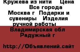 Кружева из нити  › Цена ­ 200 - Все города, Москва г. Подарки и сувениры » Изделия ручной работы   . Владимирская обл.,Радужный г.